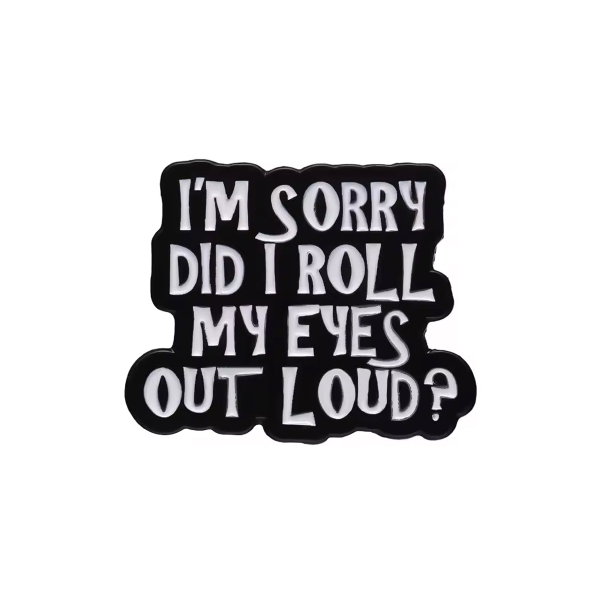 I'm Sorry Did I Roll My Eyes Out Loud Enamel Pin